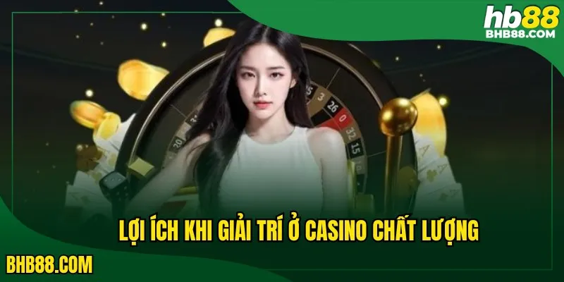 Lợi ích khi giải trí ở casino chất lượng