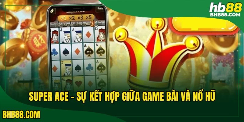 Siêu cấp Ace là slot game nhưng có chi tiết của game bài